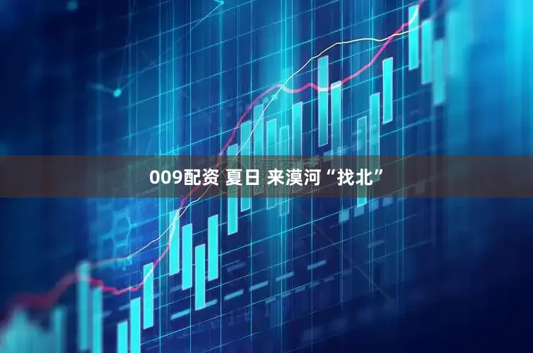 009配资 夏日 来漠河“找北”