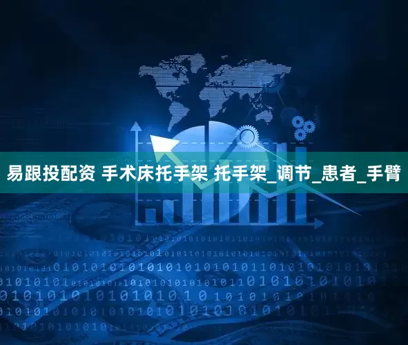易跟投配资 手术床托手架 托手架_调节_患者_手臂