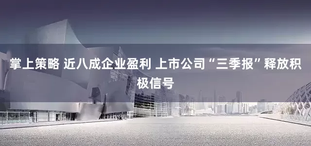 掌上策略 近八成企业盈利 上市公司“三季报”释放积极信号