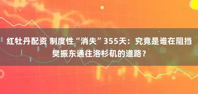 红牡丹配资 制度性“消失”355天：究竟是谁在阻挡樊振东通往洛杉矶的道路？