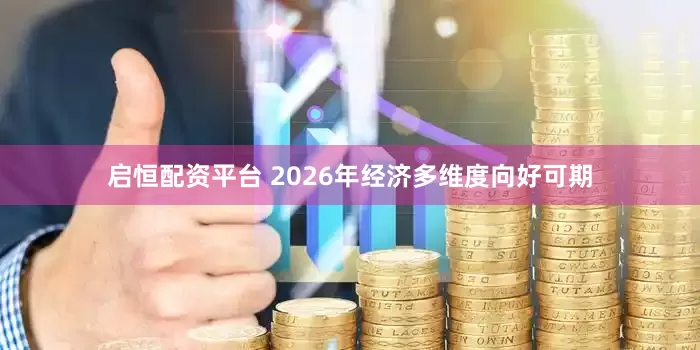 启恒配资平台 2026年经济多维度向好可期